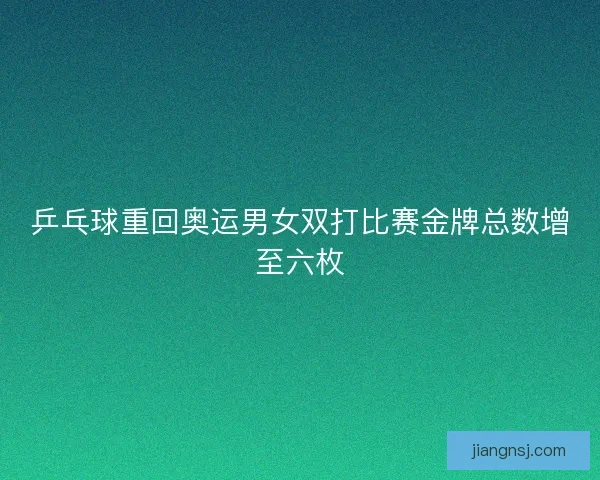 乒乓球重回奥运男女双打比赛金牌总数增至六枚