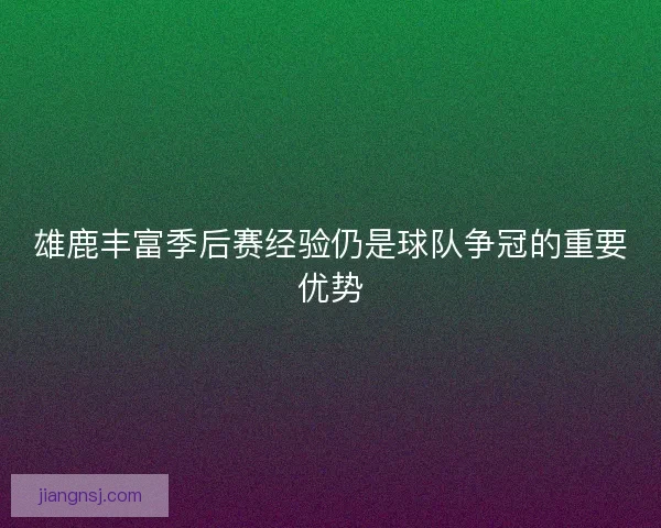 雄鹿丰富季后赛经验仍是球队争冠的重要优势