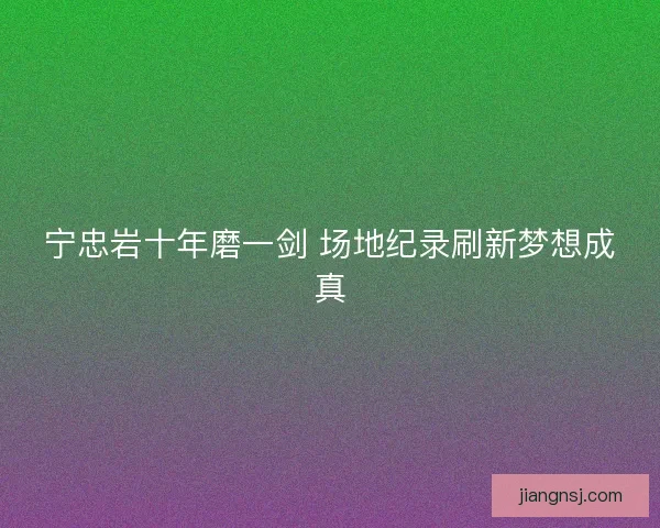 宁忠岩十年磨一剑 场地纪录刷新梦想成真