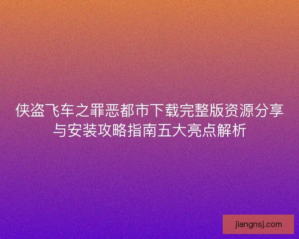 侠盗飞车之罪恶都市下载完整版资源分享与安装攻略指南五大亮点解析
