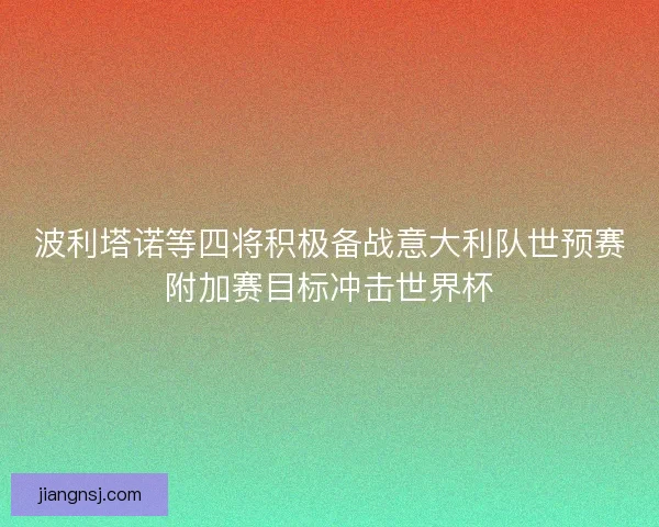 波利塔诺等四将积极备战意大利队世预赛附加赛目标冲击世界杯 波利塔诺等四将积极备战意大利队世预赛附加赛目标冲击世界杯
